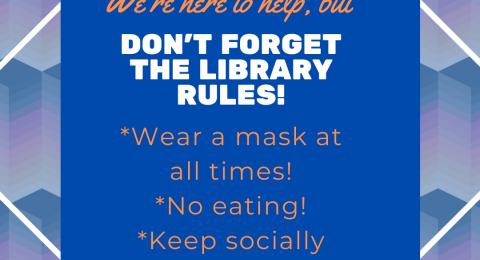 We're here to help, but don't forget the library rules! Wear a mask at all times. No eating. Keep socially distanced.