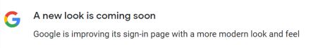  A new look is coming soon. Google is improving its sign-in page with a more modern look and feel