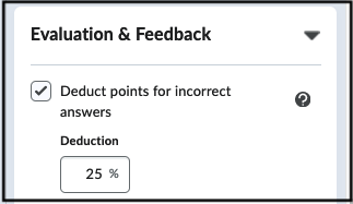 Deduct points option is located in Evaluation &amp; Feedback area. When selected enter in the deduction percentage in the deduction input box.